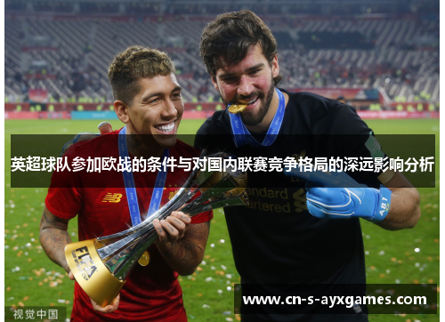 英超球队参加欧战的条件与对国内联赛竞争格局的深远影响分析