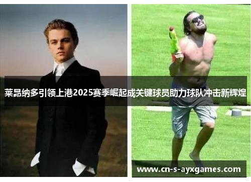 莱昂纳多引领上港2025赛季崛起成关键球员助力球队冲击新辉煌