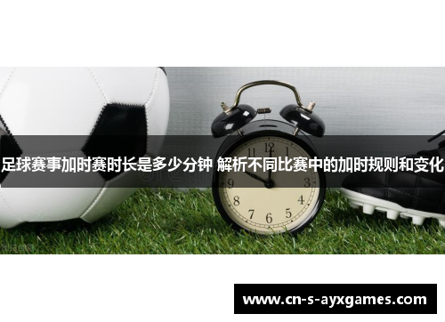 足球赛事加时赛时长是多少分钟 解析不同比赛中的加时规则和变化