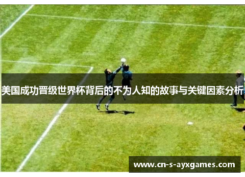 美国成功晋级世界杯背后的不为人知的故事与关键因素分析