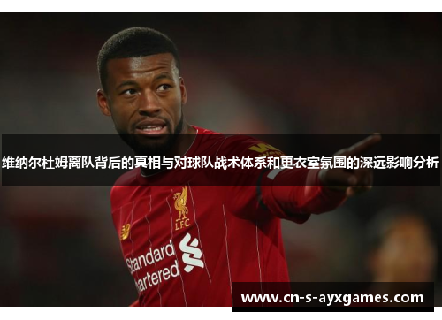 维纳尔杜姆离队背后的真相与对球队战术体系和更衣室氛围的深远影响分析