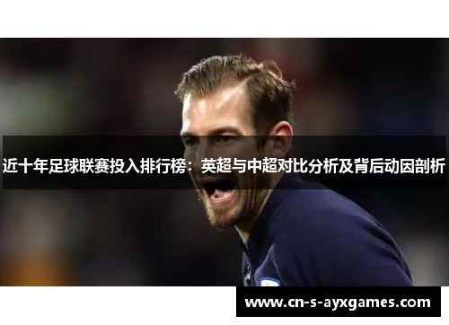 近十年足球联赛投入排行榜：英超与中超对比分析及背后动因剖析