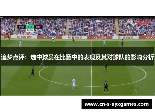 追梦点评：选中球员在比赛中的表现及其对球队的影响分析