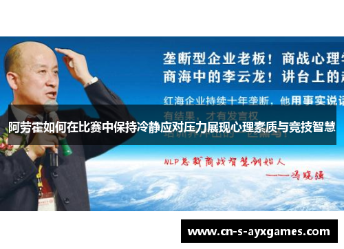 阿劳霍如何在比赛中保持冷静应对压力展现心理素质与竞技智慧