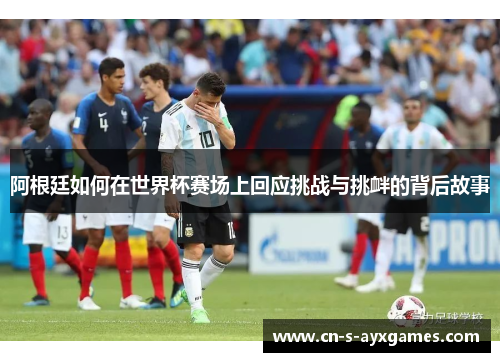 阿根廷如何在世界杯赛场上回应挑战与挑衅的背后故事