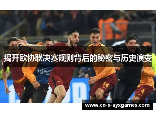 揭开欧协联决赛规则背后的秘密与历史演变