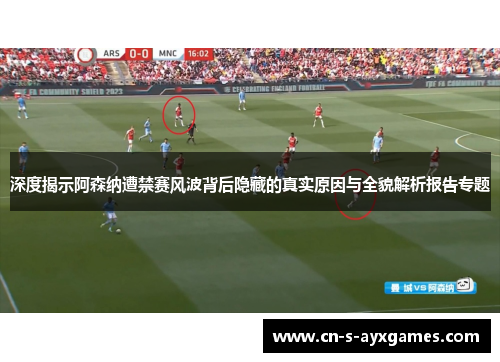深度揭示阿森纳遭禁赛风波背后隐藏的真实原因与全貌解析报告专题