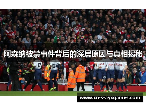 阿森纳被禁事件背后的深层原因与真相揭秘