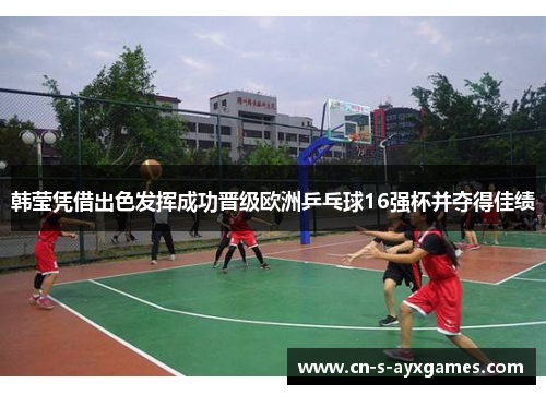 韩莹凭借出色发挥成功晋级欧洲乒乓球16强杯并夺得佳绩