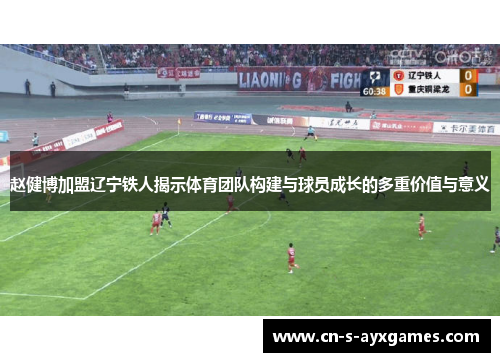 赵健博加盟辽宁铁人揭示体育团队构建与球员成长的多重价值与意义