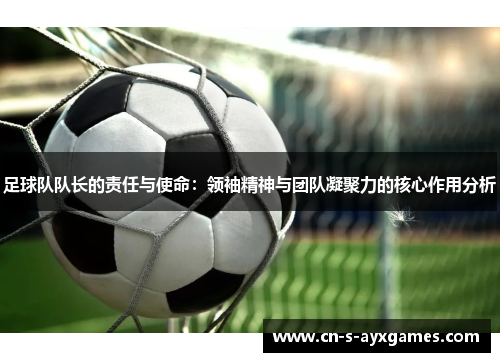 足球队队长的责任与使命：领袖精神与团队凝聚力的核心作用分析