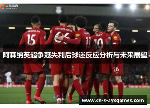 阿森纳英超争冠失利后球迷反应分析与未来展望