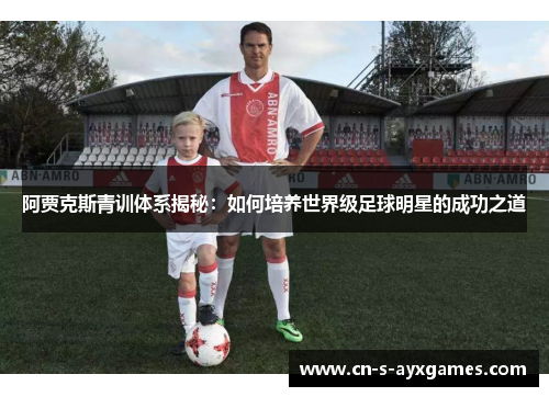 阿贾克斯青训体系揭秘：如何培养世界级足球明星的成功之道