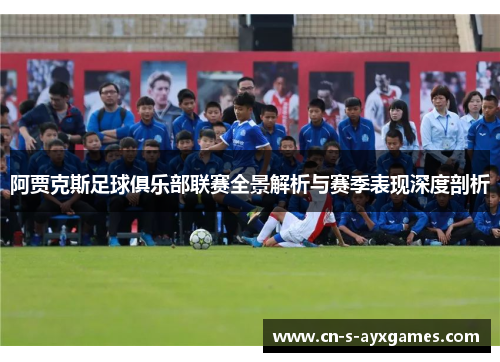阿贾克斯足球俱乐部联赛全景解析与赛季表现深度剖析
