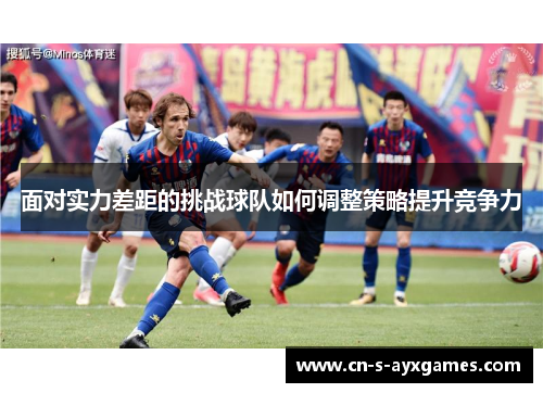 面对实力差距的挑战球队如何调整策略提升竞争力