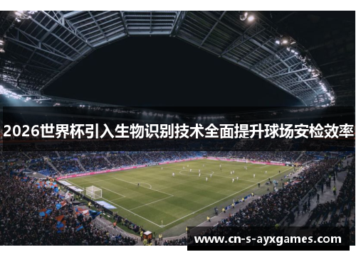 2026世界杯引入生物识别技术全面提升球场安检效率