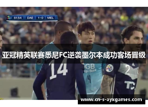 亚冠精英联赛悉尼FC逆袭墨尔本成功客场晋级