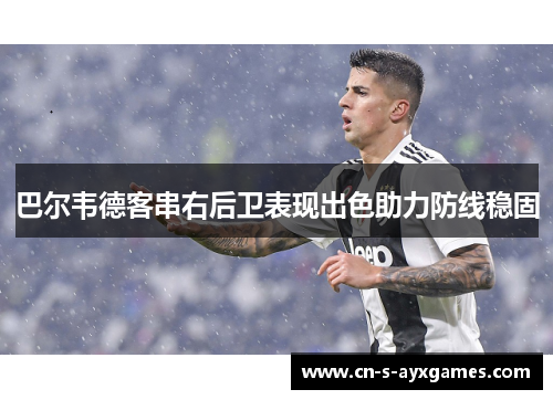 巴尔韦德客串右后卫表现出色助力防线稳固