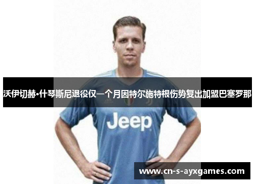 沃伊切赫·什琴斯尼退役仅一个月因特尔施特根伤势复出加盟巴塞罗那