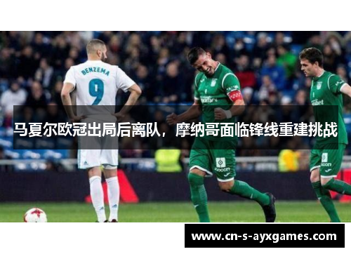 马夏尔欧冠出局后离队，摩纳哥面临锋线重建挑战