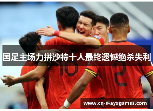 国足主场力拼沙特十人最终遗憾绝杀失利